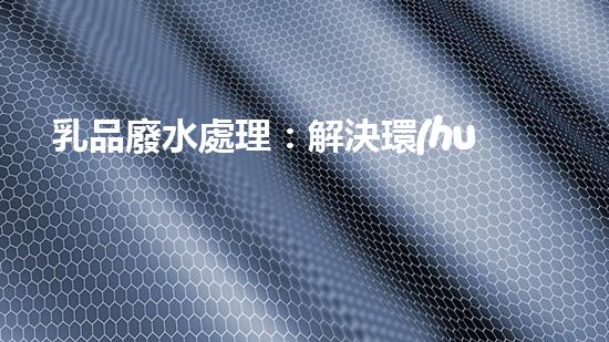 乳品廢水處理：解決環(huán)境隱患，保護(hù)健康！